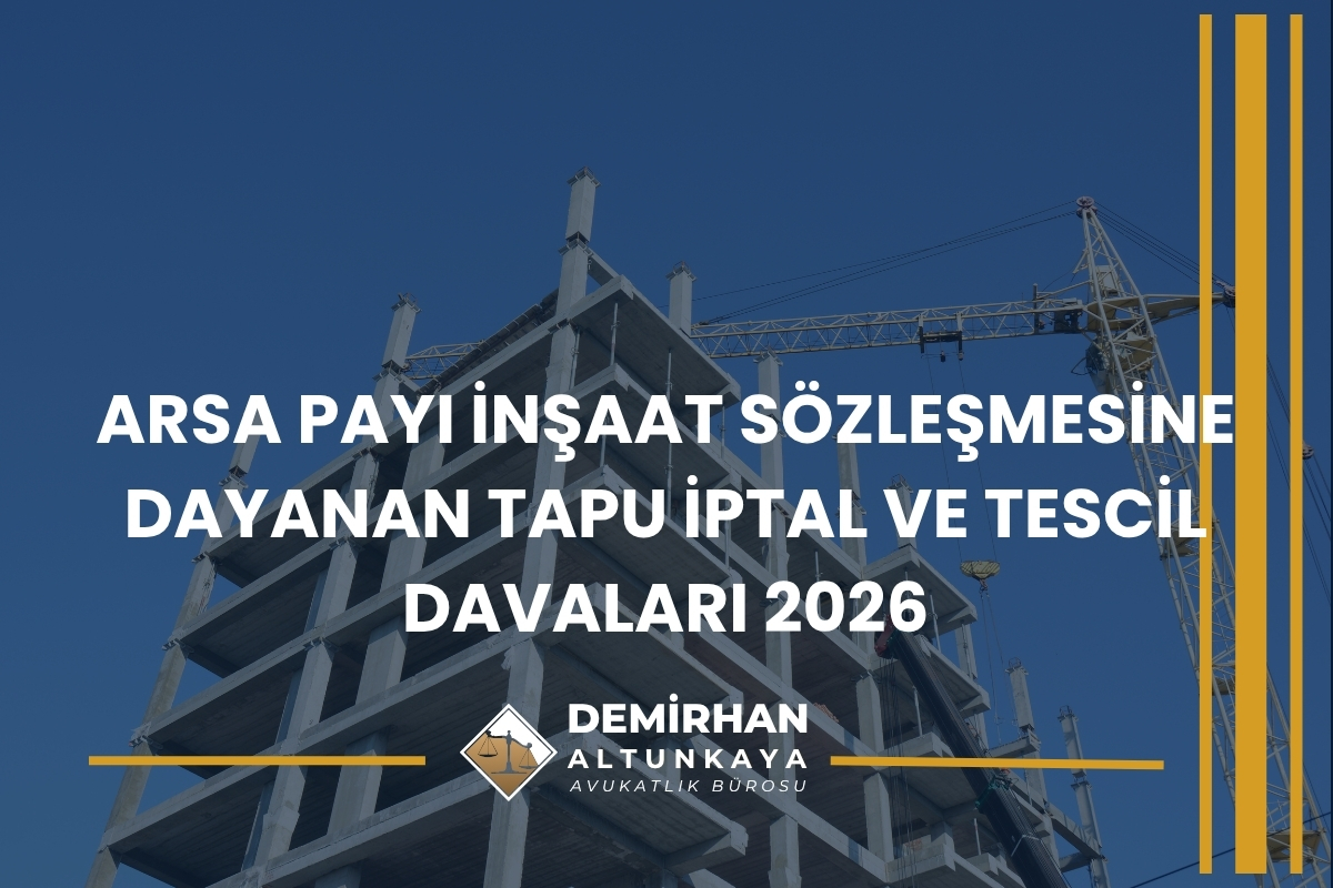 ARSA PAYI İNŞAAT SÖZLEŞMESİNE DAYANAN TAPU İPTAL VE TESCİL DAVALARI