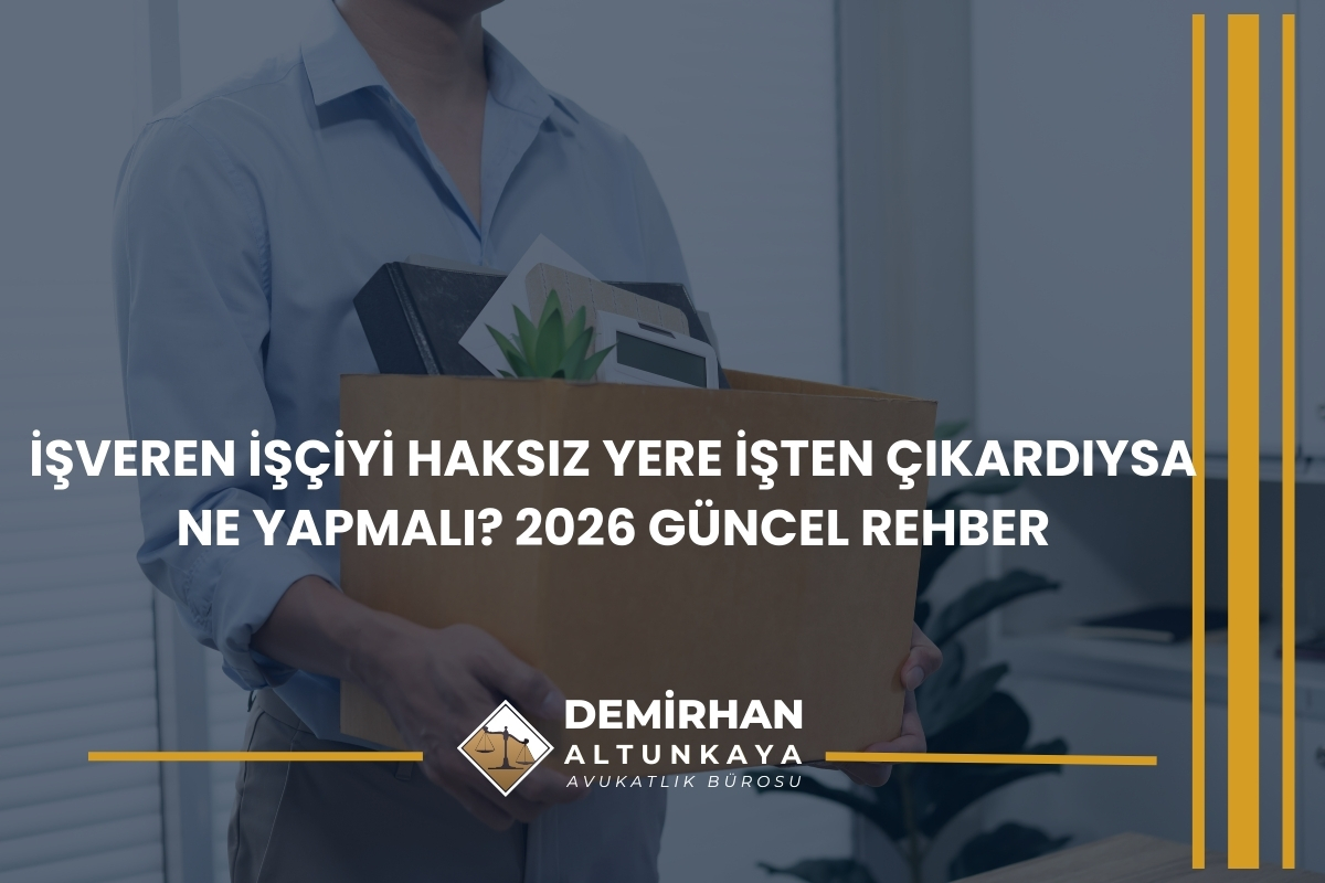 İşveren İşçiyi Haksız Yere İşten Çıkardıysa Ne Yapmalı? 2026 Güncel Rehber