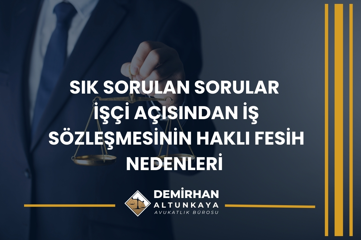 Sık Sorulan Sorular - İşçi Açısından İş Sözleşmesinin Haklı Fesih Nedenleri