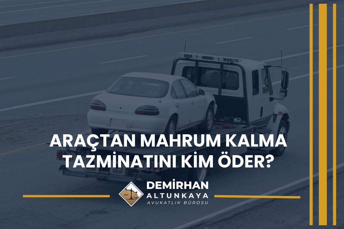 Araçtan Mahrum Kalma Tazminatını Kim Öder?