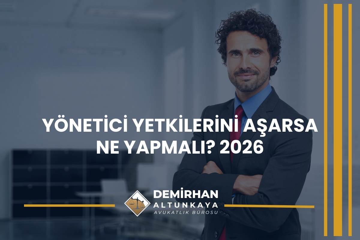 Yönetici Yetkilerini Aşarsa Ne Yapmalı? 2026